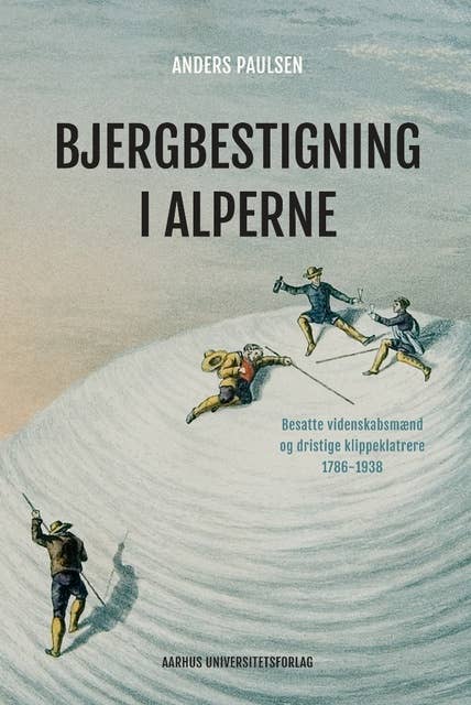 Bjergbestigning i Alperne: Besatte videnskabsmænd og dristige klippeklatrere 1786-1938