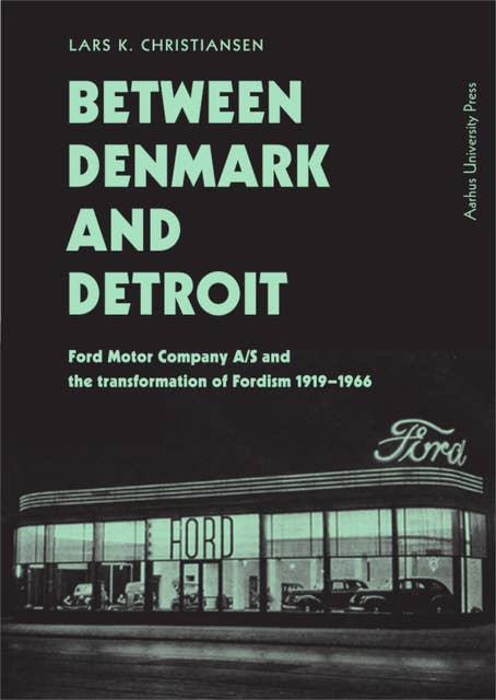 Between Denmark and Detroit: Ford Motor Company A/S and the Transformation of Fordism 1919–1966