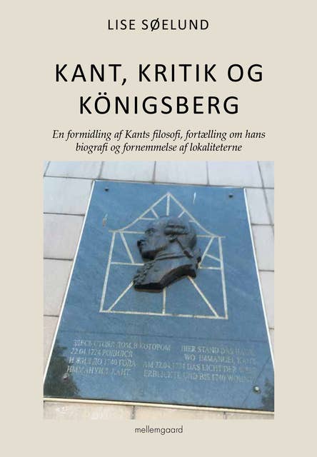 Kant, kritik og Königsberg: En formidling af Kants filosofi, fortælling om hans biografi og fornemmelse af lokaliteterne