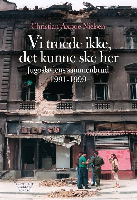 Vi troede ikke, det kunne ske her: Jugoslaviens sammenbrud 1991-1999