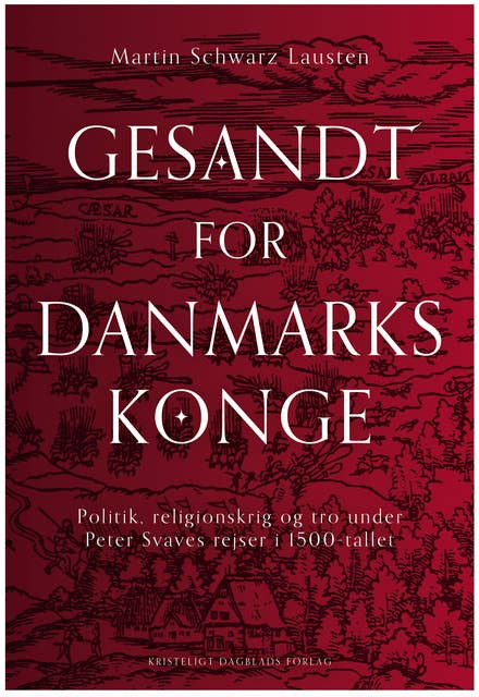 Gesandt for Danmarks konge: Politik, religionskrig og tro under Peter Svaves rejser i 1500-tallet