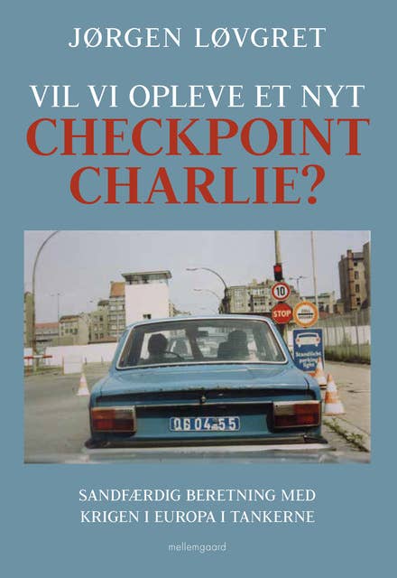 Vil vi opleve et nyt Checkpoint Charlie?: Sandfærdig beretning med krigen i Europa i tankerne