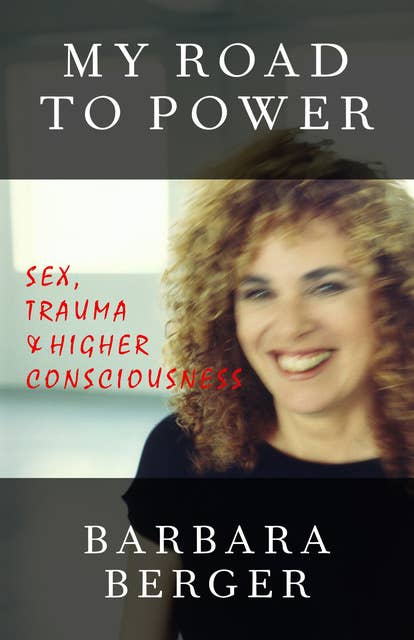 My Road to Power: Sex, Trauma & Higher Consciousness