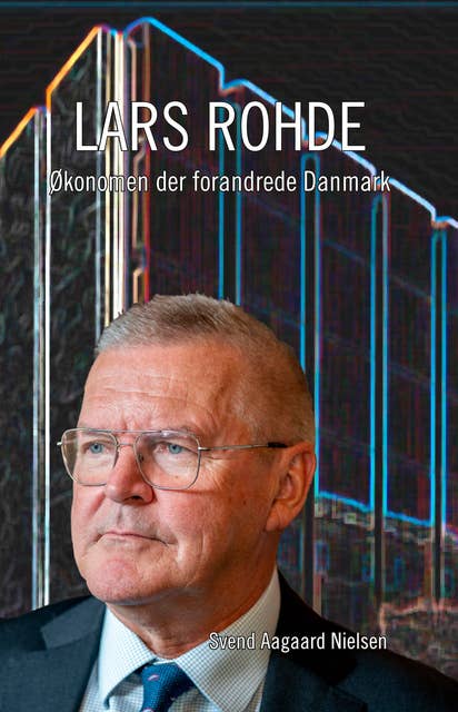 Lars Rohde: Økonomen der forandrede Danmark