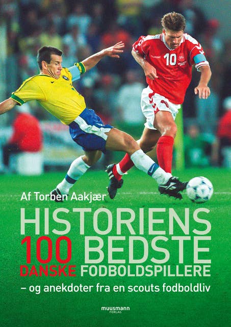 Historiens 100 bedste danske fodboldspillere: – og anekdoter fra en scouts fodboldliv