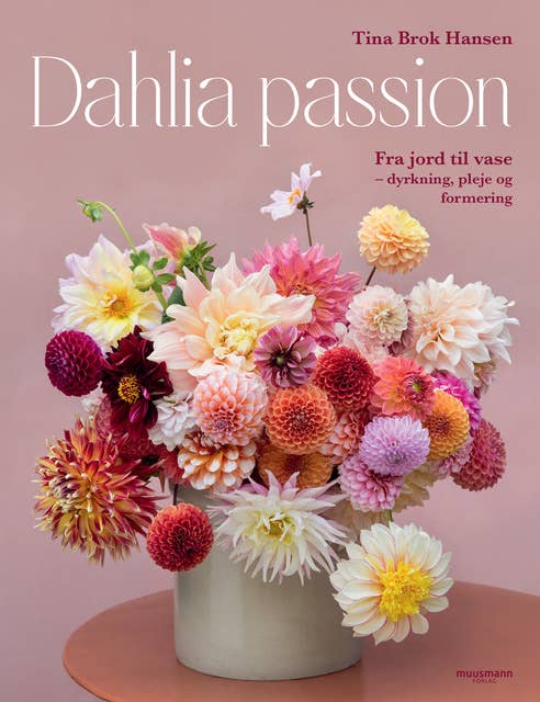 Dahlia passion: Fra jord til vase - dyrkning, pleje og formering