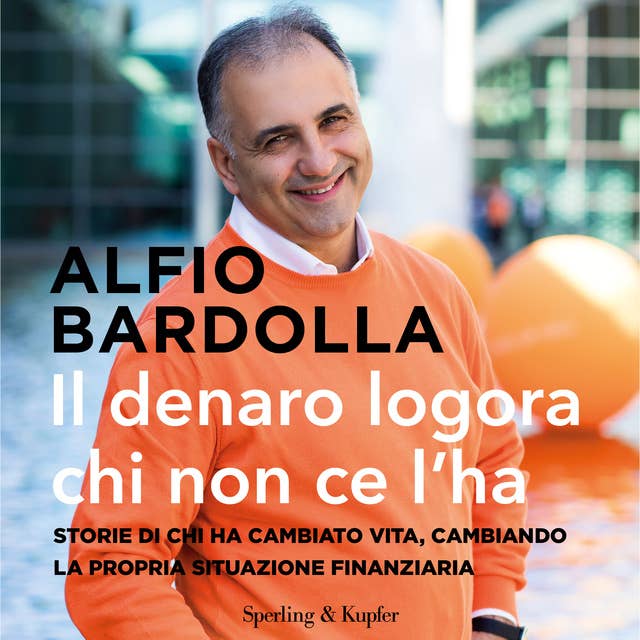 Il denaro logora chi non ce l'ha: Storie di chi ha cambiato vita, cambiando la propria situazione finanziaria by Alfio Bardolla