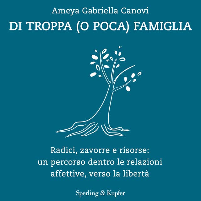 Di troppa (o poca) famiglia: Radici, zavorre e risorse: un percorso dentro le relazioni affettive, verso la libertà by Ameya Gabriella Canovi