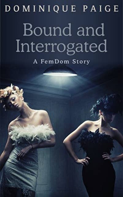 Bound and Interrogated: A FemDom Story