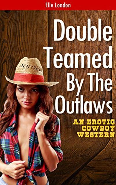 Double Teamed By The Outlaws: An Erotic Cowboy Erotica Western