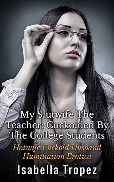 My Slutwife The Teacher: Hotwife Cuckold Husband Humiliation Erotica