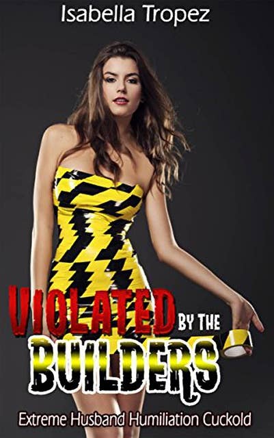 Violated By The Builders: Extreme Husband Humiliation Cuckold Erotica