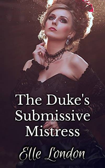 The Duke's Submissive Mistress: Historical Domestic Discipline First Time Romance