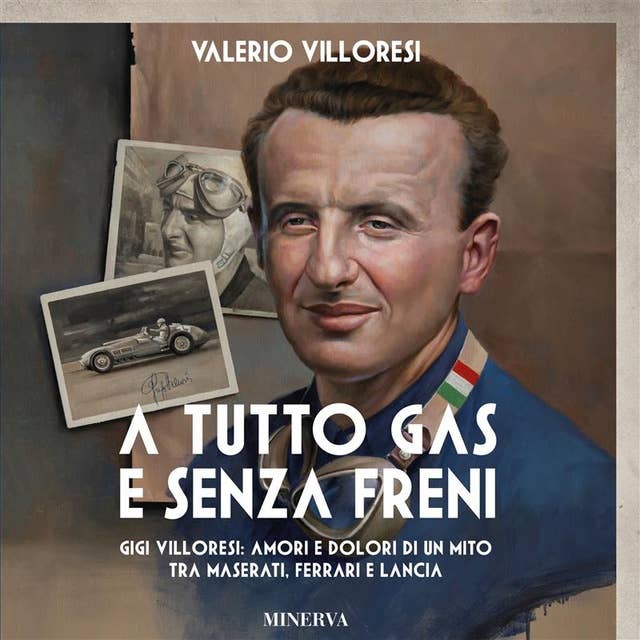 A tutto gas e senza freni: Gigi Villoresi: amori e dolori di un mito tra Maserati, Ferrari e Lancia