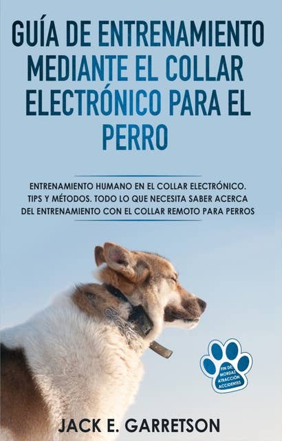 Guía De Entrenamiento Mediante El Collar Electrónico Para El Perro: Todo Lo Que Necesita Saber Acerca Del Entrenamiento Con El Collar Remoto Para Perros