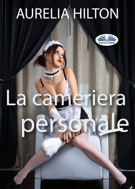 La Cameriera Personale: Un Romanzo Bollente Ed Intenso Di Aurelia Hilton Vol. 23