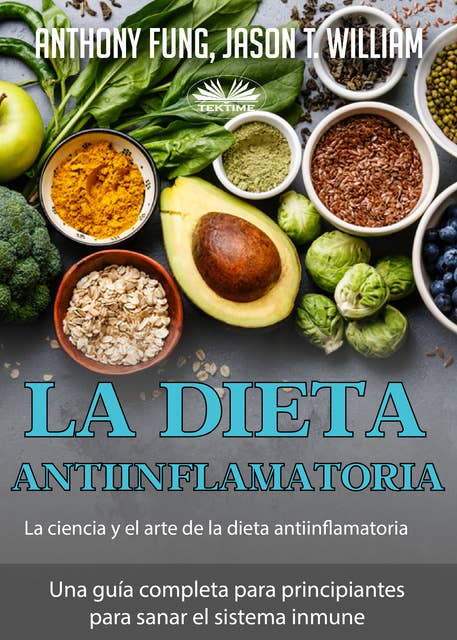 La Dieta Antiinflamatoria - La Ciencia Y El Arte De La Dieta Antiinflamatoria: Una Guía Completa Para Principiantes Para Sanar El Sistema Inmune