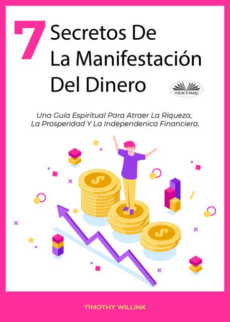 7 Secretos De La Manifestación Del Dinero: Una Guía Espiritual Para Atraer La Riqueza, La Prosperidad Y La Independenica Financiera.