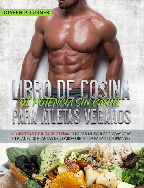 Libro De Cocina De Potencia Sin Carne Para Atletas Veganos: 100 Recetas De Alta Proteína Para Ser Musculoso Y Basadas En Planes De Plantas De Comida Dietética