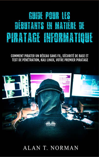 Guide Pour Les Débutants En Matière De Piratage Informatique: Comment Pirater Un Réseau Sans Fil, Sécurité De Base Et Test De Pénétration, Kali Linux