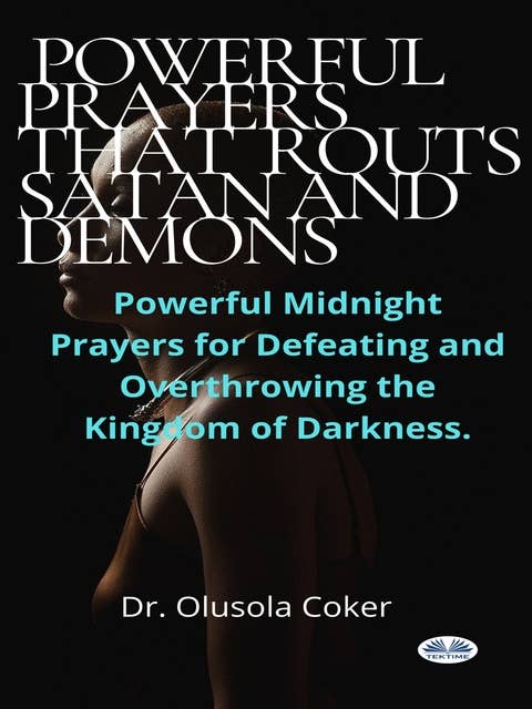 Prayers That Routs Satan And Demons: Powerful Midnight Prayers For Defeating And Overthrowing The Kingdom Of Darkness.