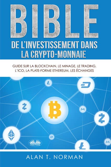 Bible De L'Investissement Dans La Crypto-Monnaie: Guide Sur La Blockchain, Le Minage, Le Trading, L'ICO, La Plate-Forme Ethereum, Les Échanges...