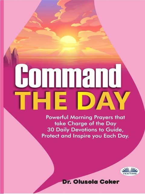 Command The Day : Powerful Morning Prayers That Take Charge Of The Day - 30 Daily Devotions To Guide, Protect And Inspi: Powerful Morning Prayers That Take Charge Of The Day: 30 Daily Devotions To Guide, Protect And Inspi