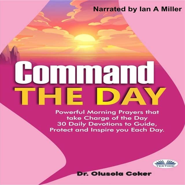 Command The Day: Powerful Morning Prayers That Take Charge Of The Day: 30 Daily Devotions To Guide, Protect And Inspi