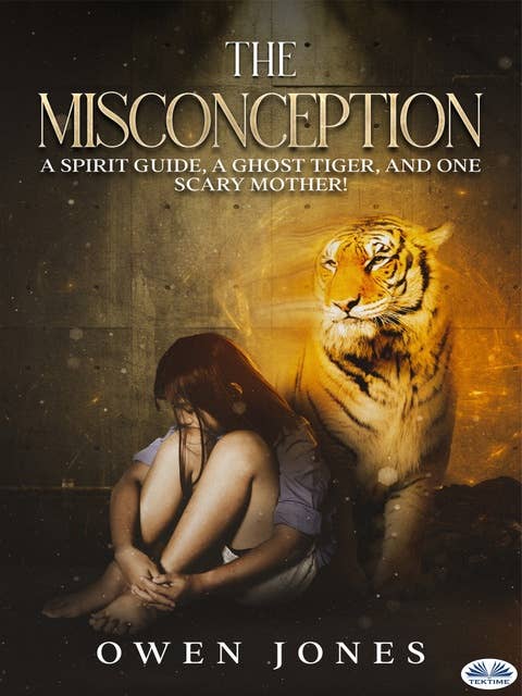 The Misconception : A Spirit Guide, A Ghost Tiger And One Scary Mother!: A Spirit Guide, A Ghost Tiger, And One Scary Mother!