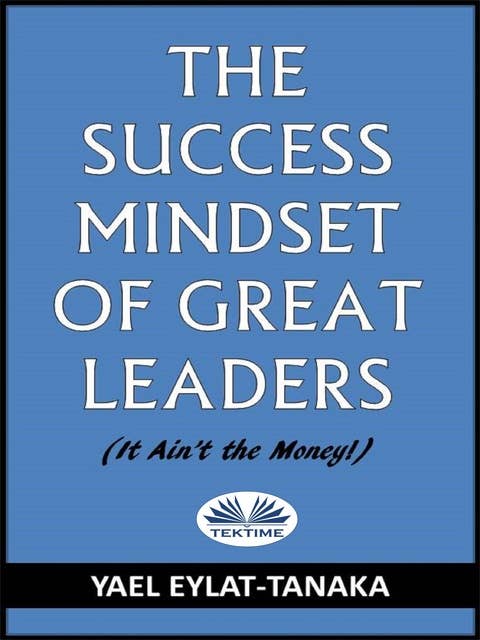 The Success Mindset Of Great Leaders - It Ain't The Money!: (It Ain'T The Money!)