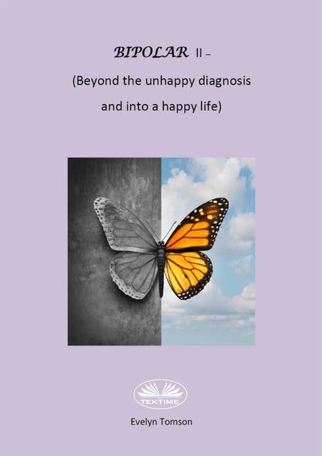 Bipolar II: Beyond The Unhappy Diagnosis And Into A Happy Life