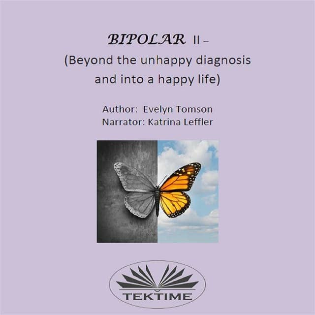 Bipolar II - (Beyond The Unhappy Diagnosis And Into A Happy Life): Informational, Self- Help Book
