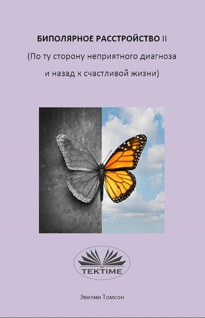 Биполярное Расстройство II (По Ту Сторону Неприятного Диагноза И Назад К Счастливой Жизни): Информативная Книга О Самопомощи