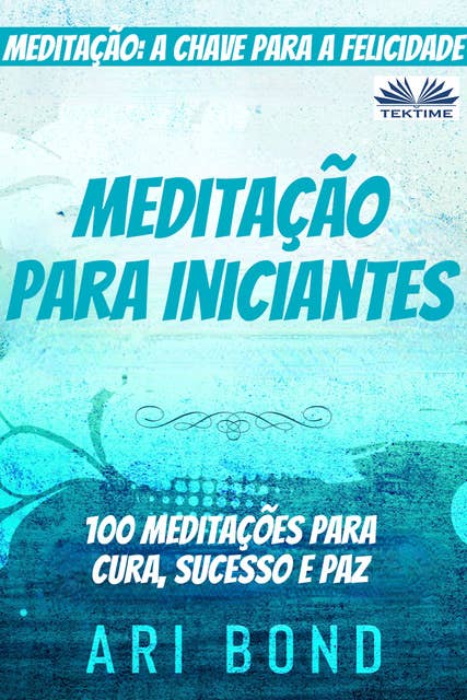 Meditação Para Iniciantes: Meditação: A Chave Para A Felicidade  100 Meditações Para Cura, Sucesso E Paz