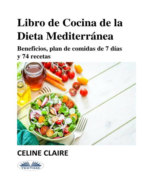 Libro De Cocina De La Dieta Mediterránea: Beneficios, Plan De Comidas De 7 Días Y 74 Recetas