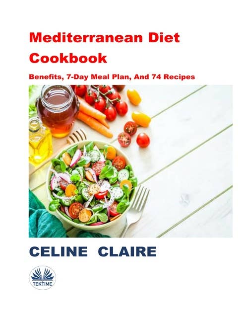 Mediterranean Diet Cookbook: Benefits, 7-Day Meal Plan, And 74 Recipes