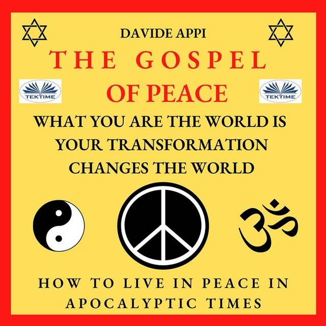 The Gospel Of Peace. What You Are The World Is. Your Transformation Changes The World: How To Live Peacefully In Apocalyptic Times