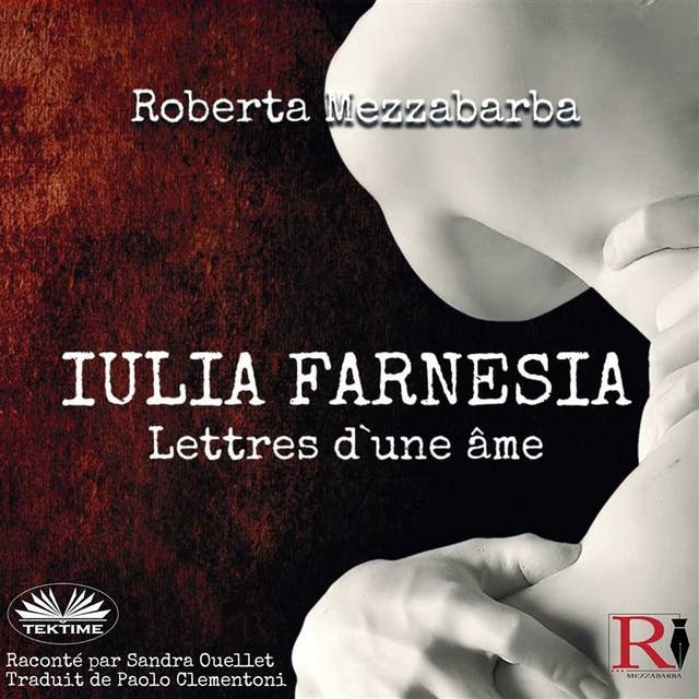Iulia Farnesia - Lettres D'Une Âme: La Véritable Histoire De Giulia Farnèse
