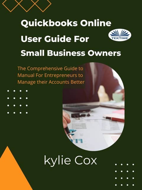 Quickbooks Online User Guide For Small Business Owners: The Comprehensive Guide For Entrepreneurs To Manage Their Accounts Better
