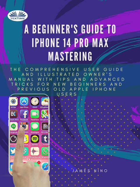 A Beginner's Guide To IPhone 14 Pro Max Mastering: The Comprehensive User Guide And Illustrated Owner's Manual With Tips And Advanced Tricks For New Be