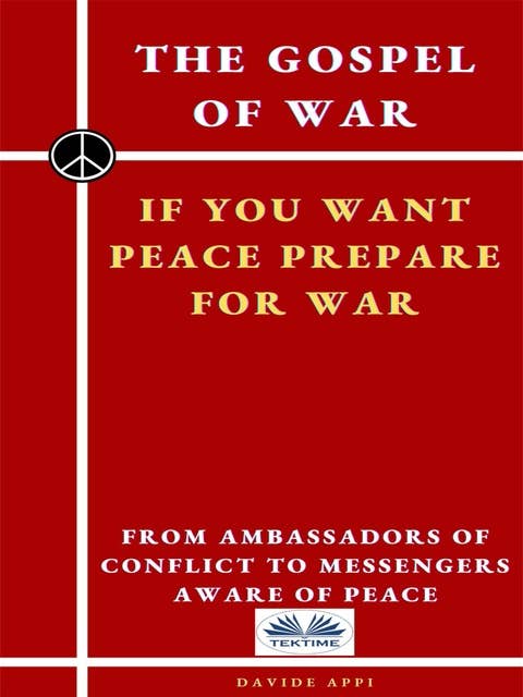 The Gospel Of War, If You Want Peace Prepare For War: From Ambassadors Of Conflict To Messengers Aware Of Peace
