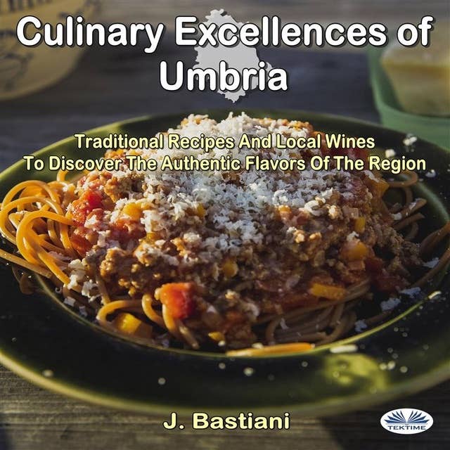 Culinary Excellences Of Umbria: Traditional Recipes And Local Wines To Discover The Authentic Flavors Of The Region