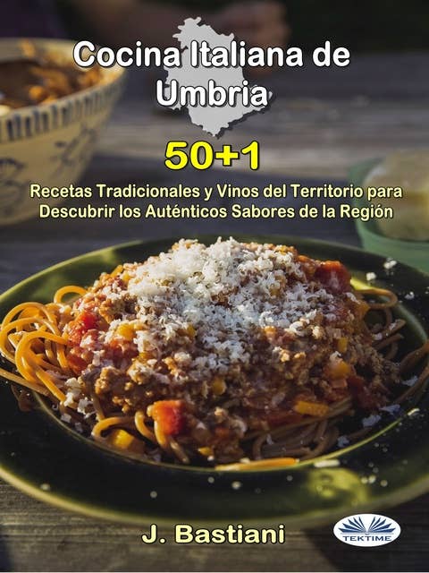 Cocina Italiana De Umbría: 50+1 Recetas Tradicionales Y Vinos Del Territorio Para Descubrir Los Auténticos Sabores De La Región
