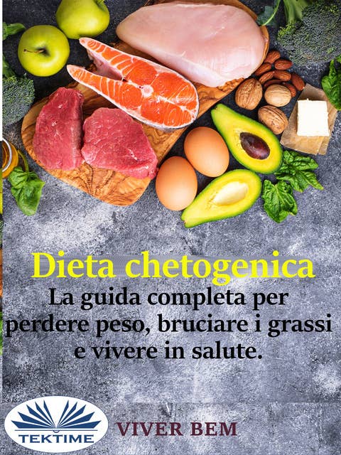 Dieta Chetogenica: La Guida Completa Per Perdere Peso, Bruciare I Grassi E Vivere In Modo Sano