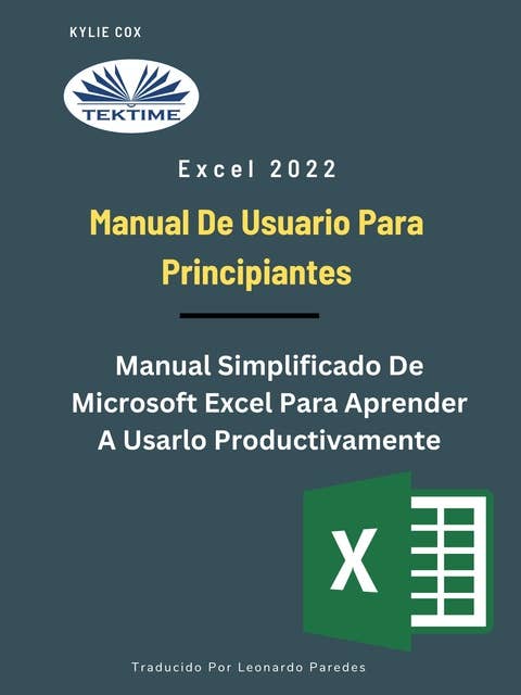 Excel 2022 - Manual De Usuario Para Principiantes: Manual Simplificado De Microsoft Excel Para Aprender A Usarlo Productivamente