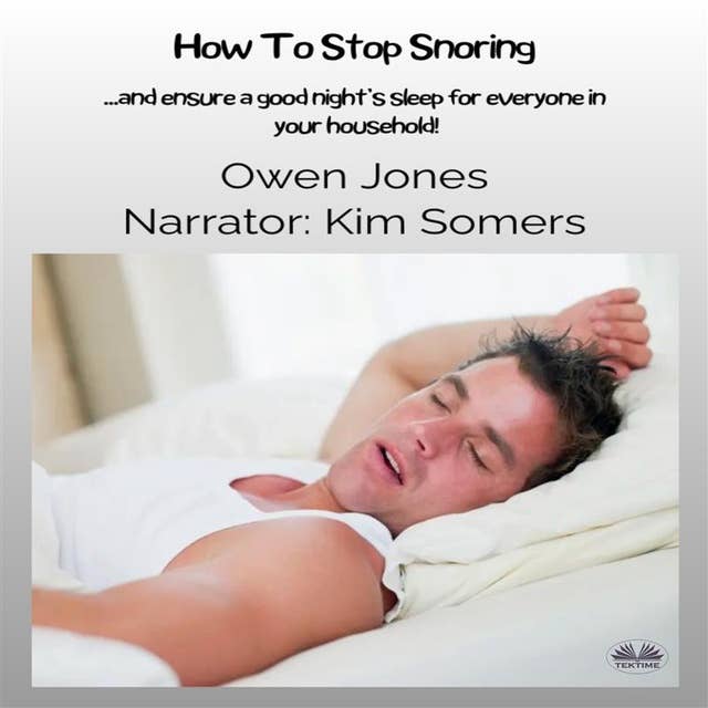 How To Stop Snoring: ...and Ensure A Good Night’s Sleep For Everyone In Your Household!