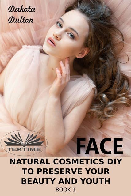 Face Natural Cosmetics Diy To Preserve Your Beauty And Youth: Book 1