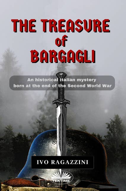 The Treasure Of Bargagli: An Historical Italian Mystery Born At The End Of The Second World War