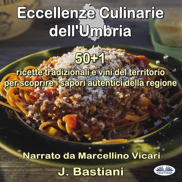 Eccellenze Culinarie Dell'Umbria: 50+1 Ricette Tradizionali E Vini Del Territorio Per Scoprire I Sapori Autentici Della Regione
