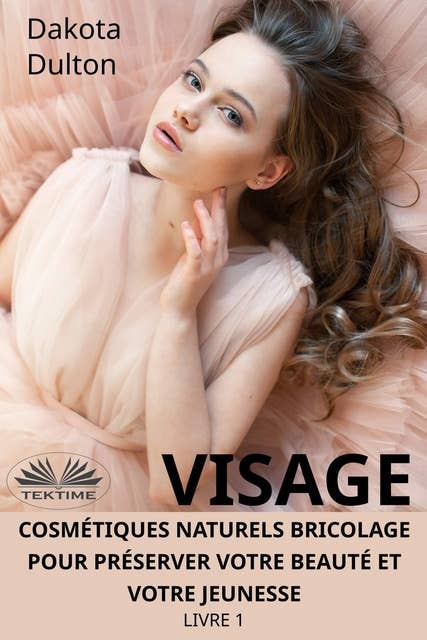 Visage Cosmétiques Naturels Bricolage Pour Préserver Votre Beauté Et Votre Jeunesse: Livre 1